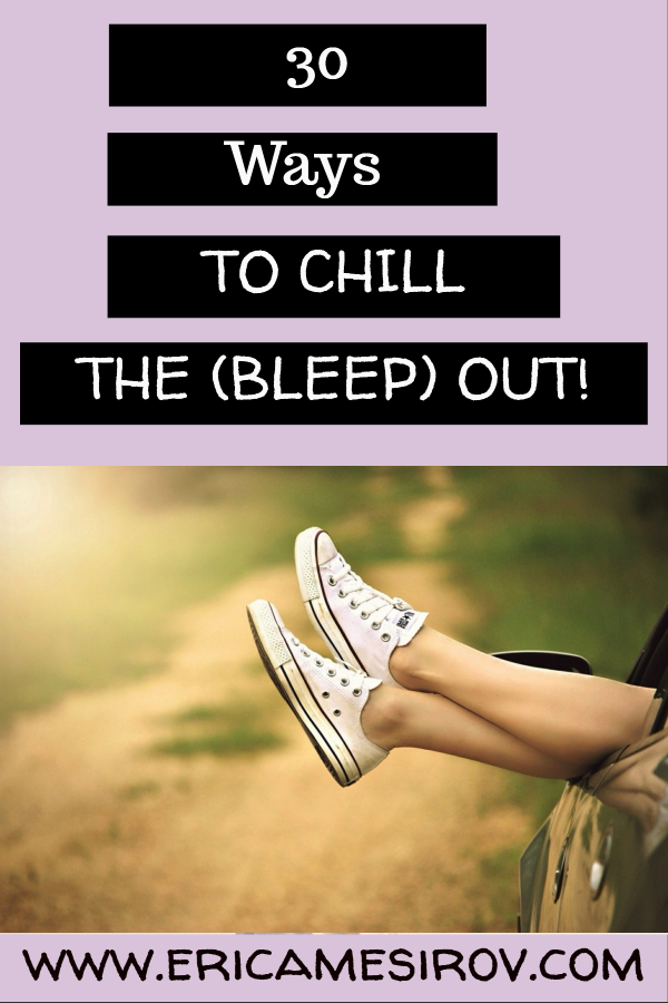 30 ways to chill the bleep out (stress relief/calm down naturally/ holistic anxiety relief/ relaxation exercises/ ways to self soothe/ deal better with stress/ feeling anxious/ stop obsessing)